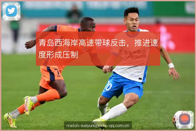 青岛西海岸高速带球反击，推进速度形成压制